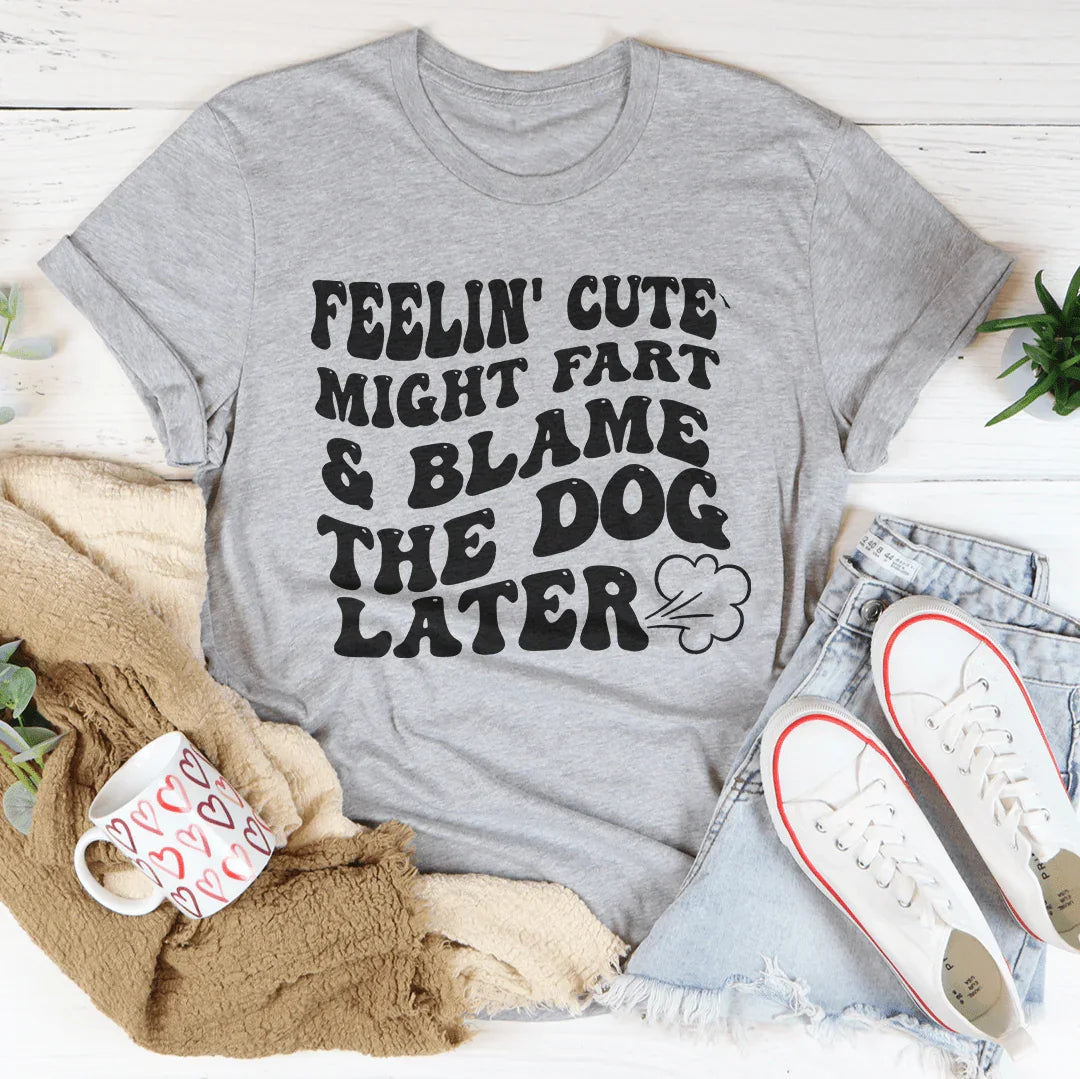 Feelin Cute Might Fart Blame The Dog Later Tee