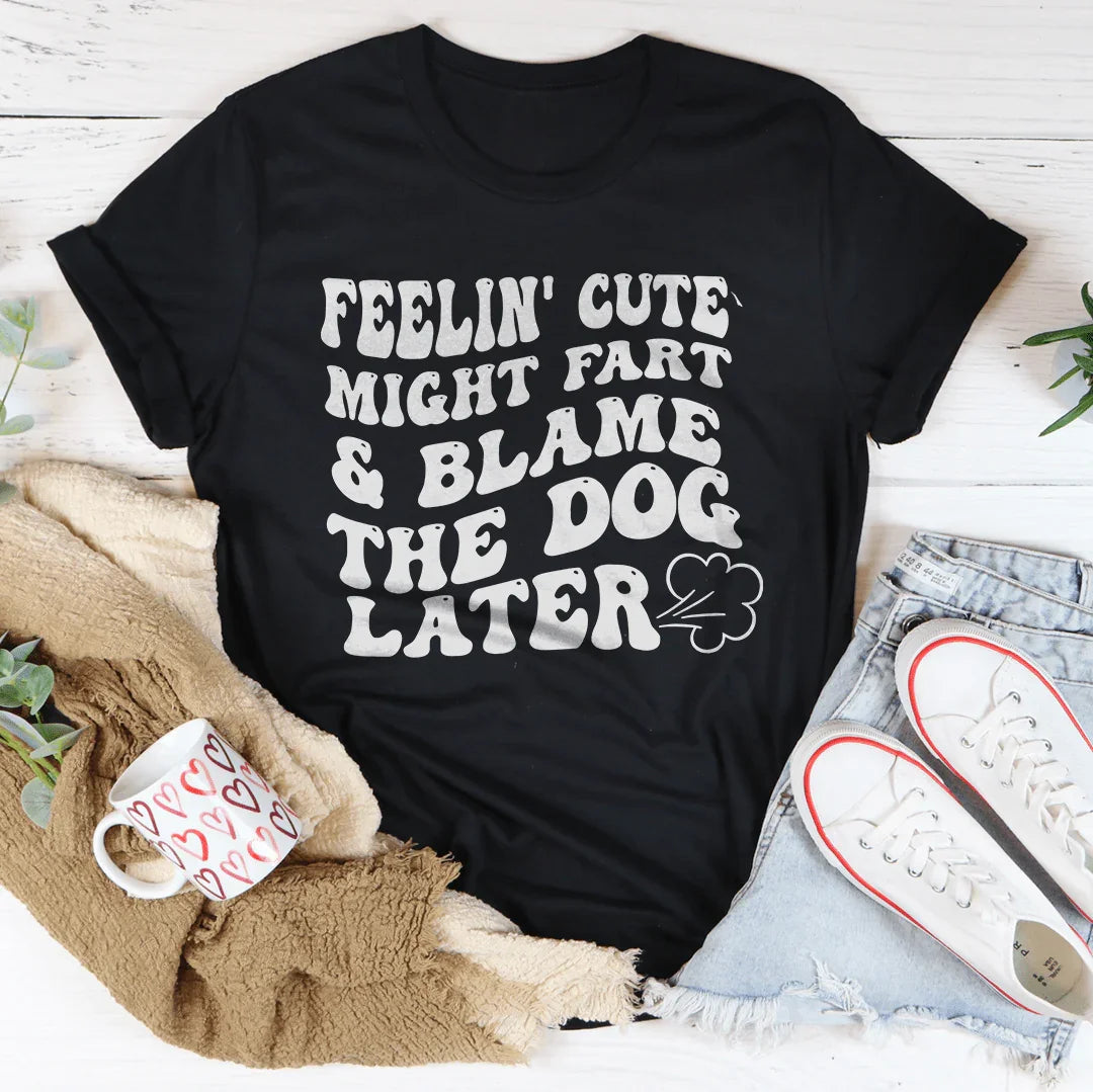 Feelin Cute Might Fart Blame The Dog Later Tee