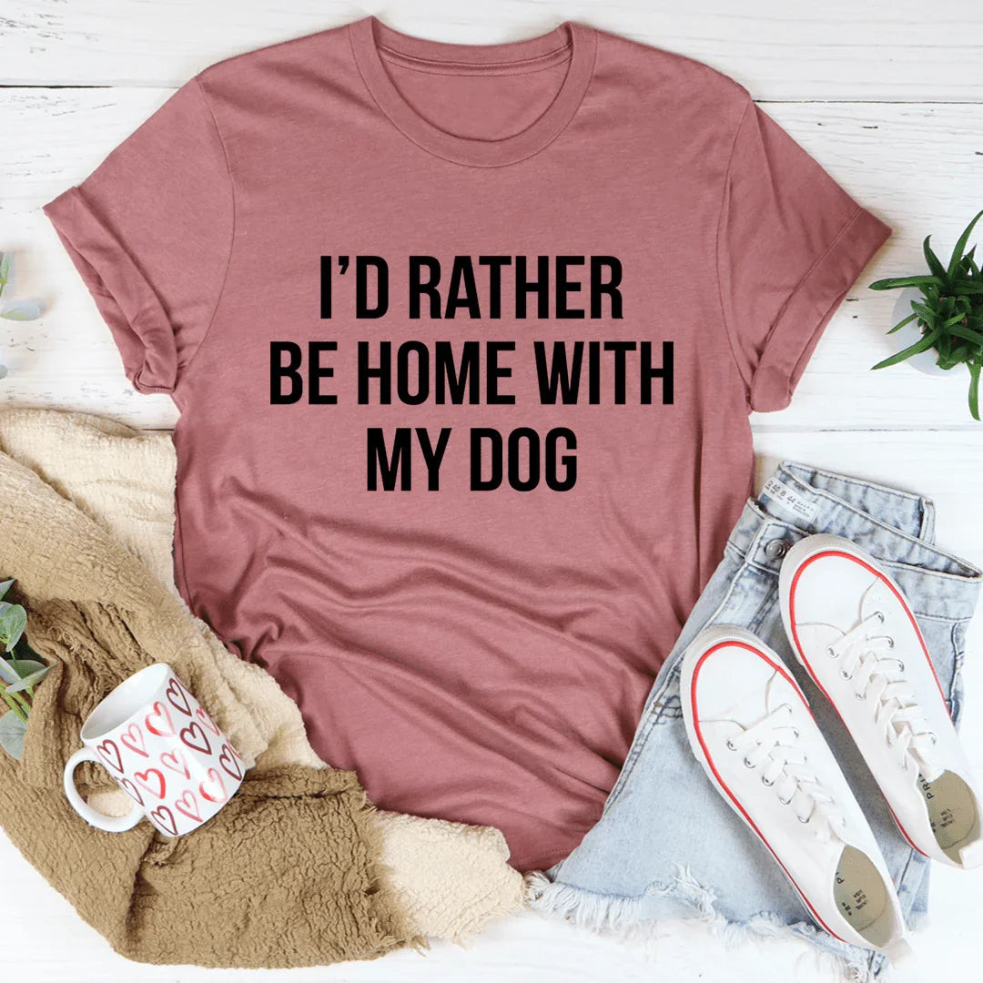 I'd Rather Be Home With My Dog Tee